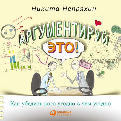 Аргументируй это! Как убедить кого угодно в чем угодно (Никита Непряхин)