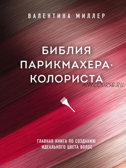 Библия парикмахера-колориста. Главная книга по созданию идеального цвета волос (Валентина Миллер)