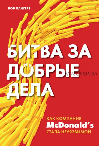 Битва за добрые дела. Как компания МсDonald’s стала неуязвимой (Боб Лангерт)