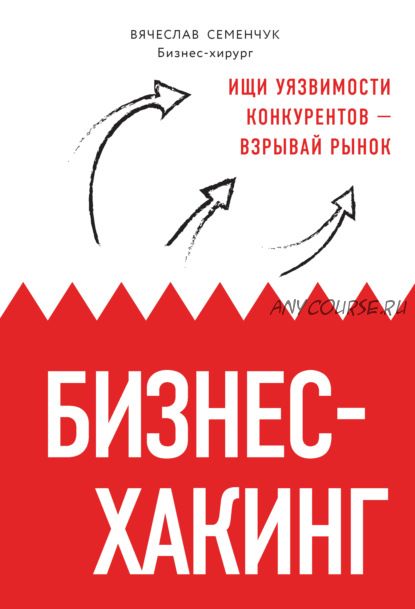 Бизнес-хакинг. Ищи уязвимости конкурентов – взрывай рынок (Вячеслав Семенчук)