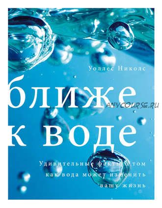 Ближе к воде. Удивительные факты о том, как вода может изменить вашу жизнь (Уоллес Николс)