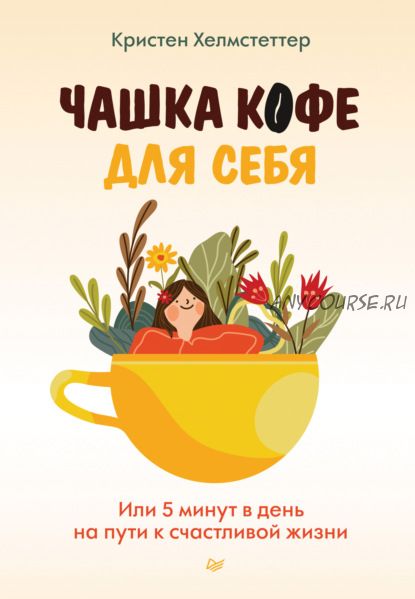 Чашка кофе для себя. Или 5 минут в день на пути к счастливой жизни (Кристен Хелмстеттер)