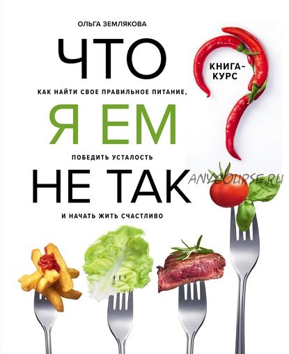 Что я ем не так? Как найти свое правильное питание, победить усталость (Ольга Землякова)