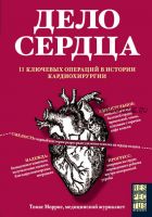 Дело сердца. 11 ключевых операций в истории кардиохирургии (Томас Моррис)