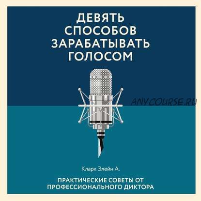 Девять способов зарабатывать голосом. Практические советы от профессионального диктора (Элейн Кларк)