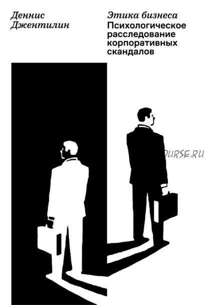 Этика бизнеса. Психологическое расследование корпоративных скандалов (Деннис Джентилин)