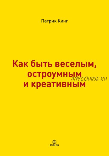 Как быть веселым, остроумным и креативным (Патрик Кинг)