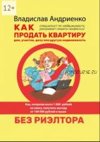 Как продать квартиру, дом, участок, дачу или другую недвижимость без риэлтора (Владислав Андриенко)