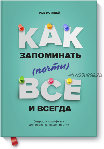 Как запоминать (почти) всё и всегда. Хитрости и лайфхаки для прокачки вашей памяти (Роб Иставэй)