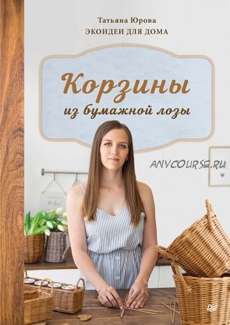 Корзины из бумажной лозы. Экоидеи для дома (Татьяна Юрова)