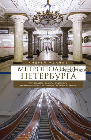 Метрополитен Петербурга. Легенды метро, проекты, архитекторы, художники и скульпторы (Андрей Жданов)