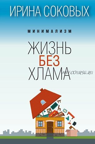 Минимализм. Жизнь без хлама (Ирина Соковых)