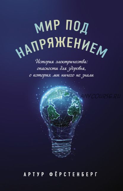 Мир под напряжением. История электричества: опасности для здоровья (Артур Фёрстенберг)