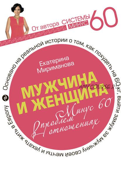 Мужчина и женщина. Минус 60 проблем в отношениях (Екатерина Мириманова)