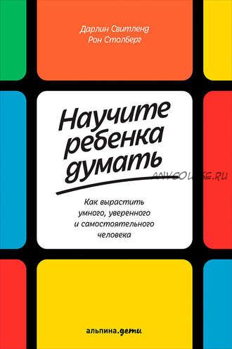 Научите ребенка думать: Как вырастить умного, уверенного и самостоятельного (Дарлин Свитленд)