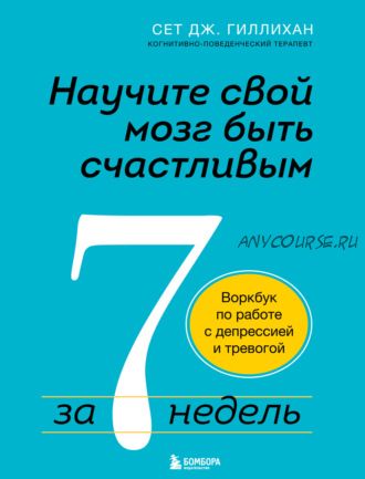 Научите свой мозг быть счастливым за 7 недель. Воркбук по работе с депрессией (Сет Дж. Гиллихан)