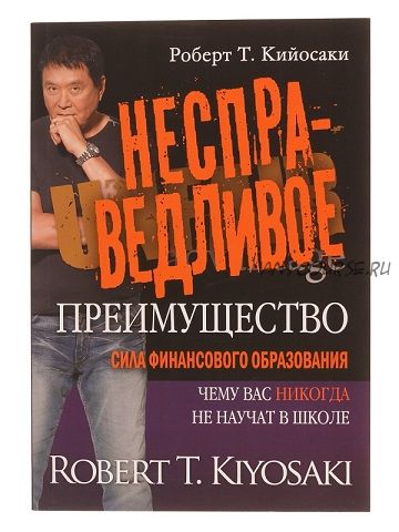 Несправедливое преимущество. Сила финансового образования (Роберт Кийосаки)