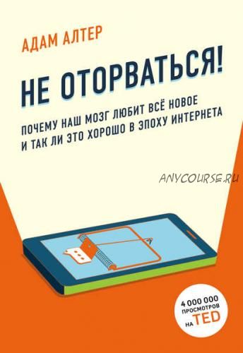 Не оторваться. Почему наш мозг любит всё новое и так ли это хорошо в эпоху интернета (Адам Алтер)