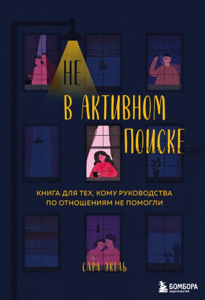 Не в активном поиске. Книга для тех, кому руководства по отношениям не помогли (Сара Экель)