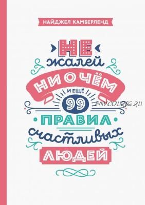 Не жалей ни о чем. И еще 99 правил счастливых людей (Найджел Камберленд)