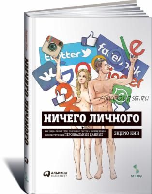 Ничего личного: Как социальные сети, поисковые системы используют наши данные (Эндрю Кин)