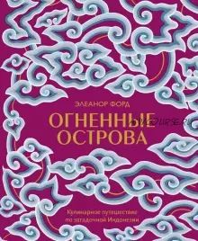 Огненные острова. Кулинарное путешествие по загадочной Индонезии (Элеанор Форд)