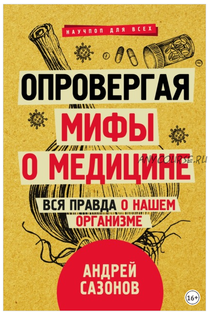 Опровергая мифы о медицине. Вся правда о нашем организме (Андрей Сазонов)