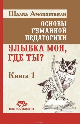 Основы гуманной педагогики. Книга 1. Улыбка моя, где ты? (Шалва Амонашвили)