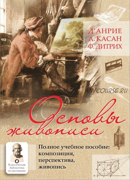 Основы живописи. Полное учебное пособие. Композиция, перспектива, живопись (д’Анрие, А. Касан)