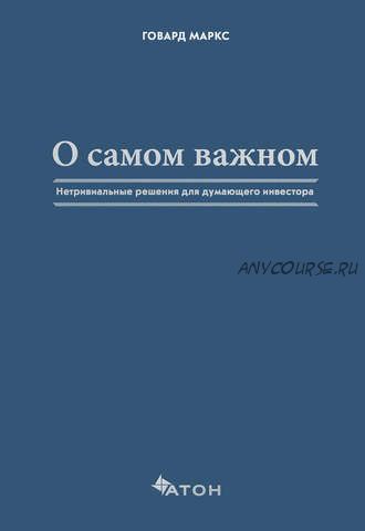 О самом важном. Нетривиальные решения для думающего инвестора (Говард Маркс)