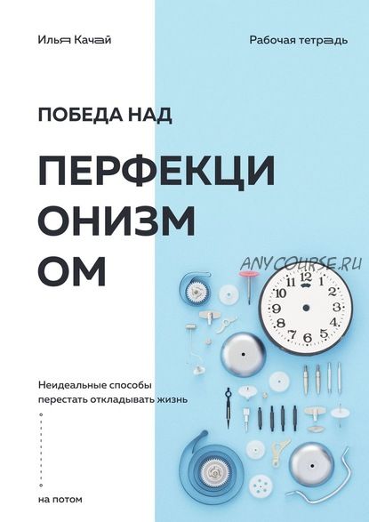 Победа над перфекционизмом. Неидеальные способы перестать откладывать жизнь на потом (Илья Качай)