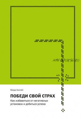 Победи свой страх. Как избавиться от негативных установок и добиться успеха (Мэнди Холгейт)