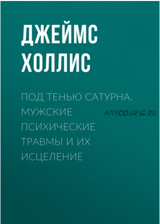 Под тенью Сатурна. Мужские психические травмы и их исцеление (Джеймс Холлис)