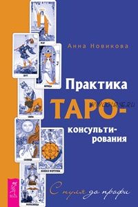 Практика Таро - консультирования. С нуля до профи (Анна Новикова)