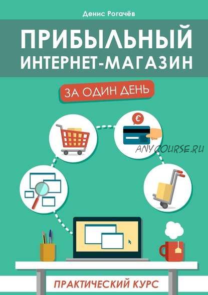 Прибыльный интернет-магазин за один день. Практический курс (Денис Рогачев)