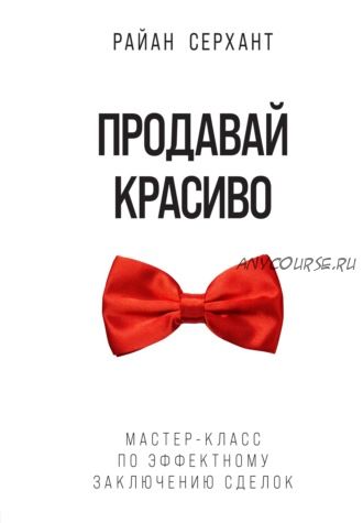 Продавай красиво. Мастер-класс по эффектному заключению сделок (Райан Серхант)