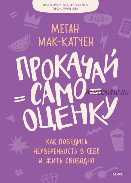 Прокачай самооценку. Как победить неуверенность в себе и жить свободно (Меган Мак-Катчен)