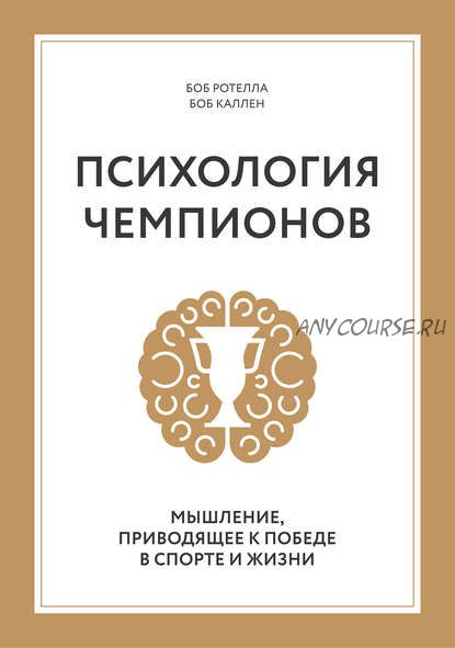 Психология чемпионов. Мышление, приводящее к победе в спорте и жизни (Боб Ротелла, Боб Каллен)