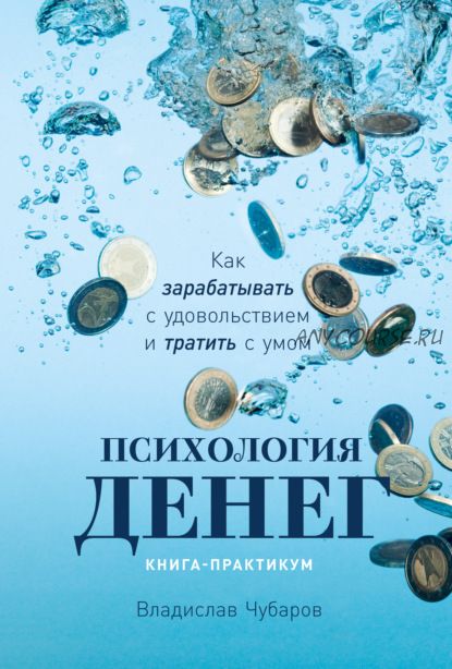 Психология денег. Как зарабатывать с удовольствием и тратить с умом (Владислав Чубаров)