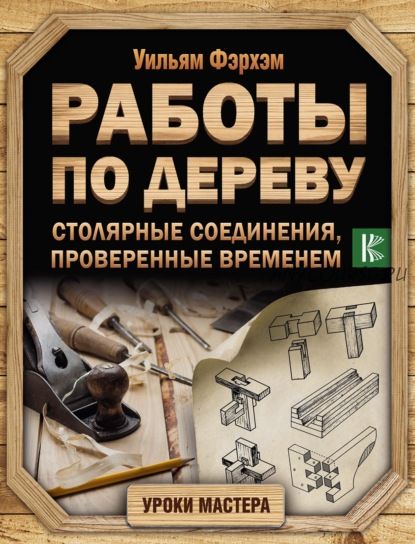 Работы по дереву. Столярные соединения, проверенные временем (Уильям Фэрхэм)