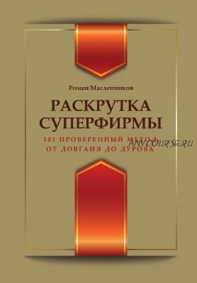 Раскрутка суперфирмы. 101 проверенный метод от Довганя до Дурова (Роман Масленников)