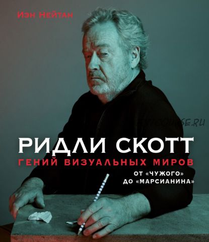 Ридли Скотт. Гений визуальных миров. От «Чужого» до «Марсианина» (Иэн Нейтан)