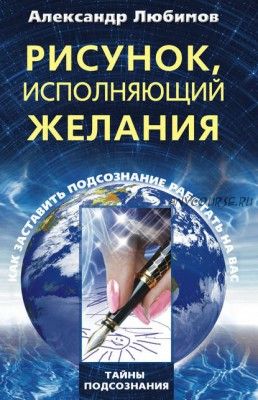 Рисунок, исполняющий желания. Как заставить подсознание работать на вас (Александр Любимов)