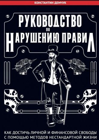 Руководство по нарушению правил. Как достичь личной и финансовой свободы (Константин Демчук)