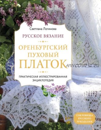 Русское вязание. Оренбургский пуховый платок. Иллюстрированная энциклопедия (Светлана Логинова)