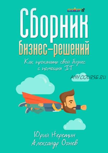 Сборник бизнес-решений. Как прокачать свой бизнес с помощью IT (Юрий Неретин, Александр Огнев)