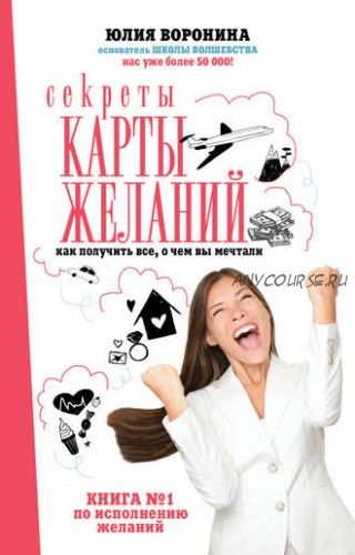 Секреты карты желаний. Как получить все, о чем вы мечтали (Юлия Воронина)