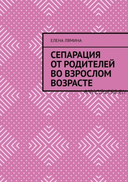 Сепарация от родителей во взрослом возрасте (Елена Лямина)