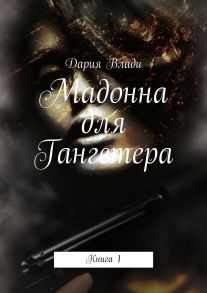 Мадонна для Гангстера. Книга 1