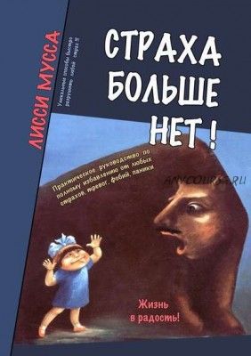 Страха больше нет! Практическое руководство по полному избавлению от любых страхов (Лисси Мусса)